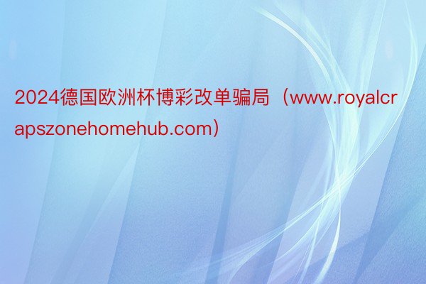 2024德国欧洲杯博彩改单骗局（www.royalcrapszonehomehub.com）