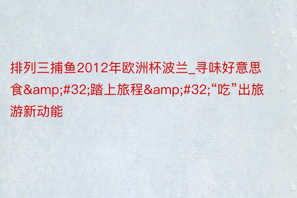 排列三捕鱼2012年欧洲杯波兰_寻味好意思食&#32;踏上旅程&#32;“吃”出旅游新动能