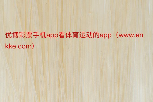 优博彩票手机app看体育运动的app（www.enkke.com）