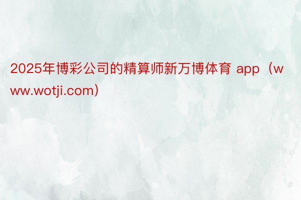 2025年博彩公司的精算师新万博体育 app（www.wotji.com）