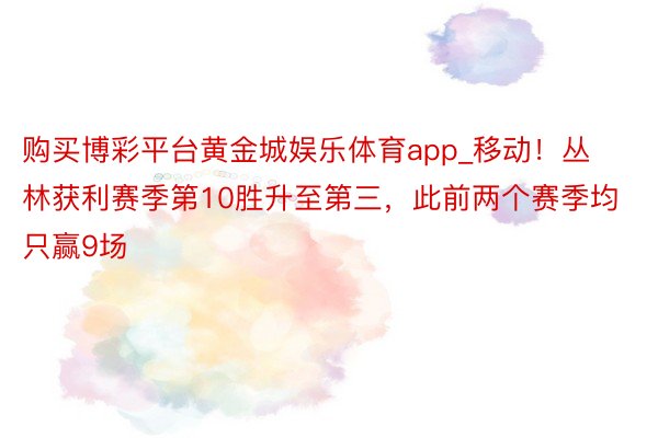 购买博彩平台黄金城娱乐体育app_移动！丛林获利赛季第10胜升至第三，此前两个赛季均只赢9场