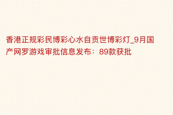 香港正规彩民博彩心水自贡世博彩灯_9月国产网罗游戏审批信息发布：89款获批