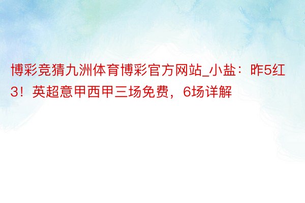 博彩竞猜九洲体育博彩官方网站_小盐：昨5红3！英超意甲西甲三场免费，6场详解